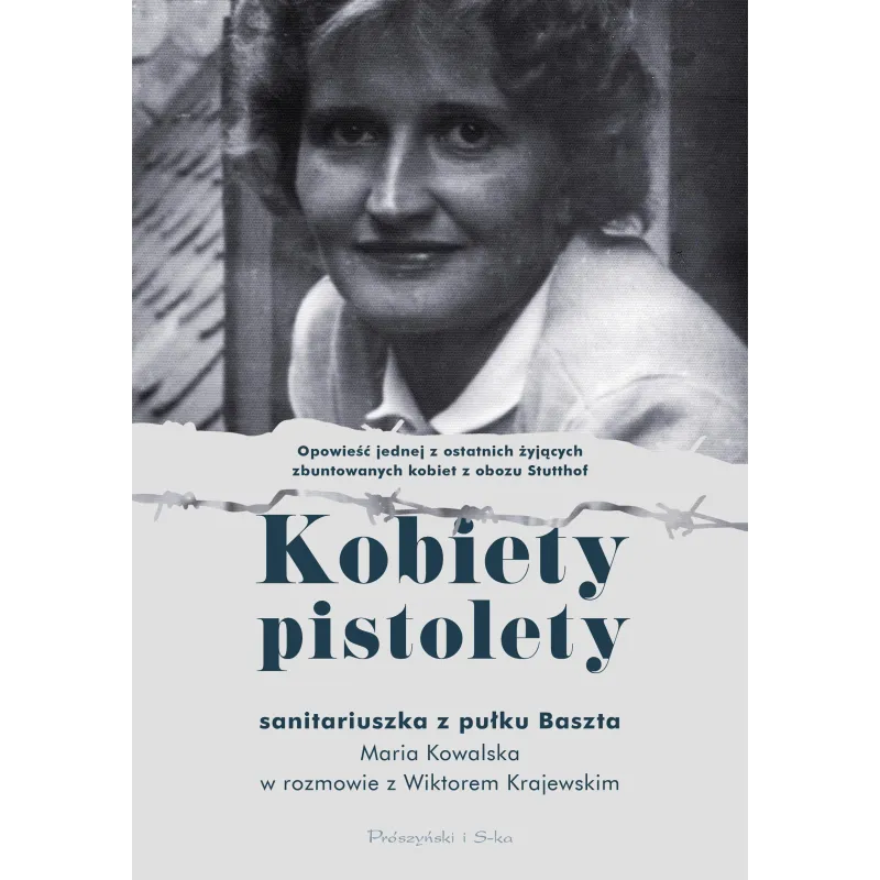 KOBIETY PISTOLETY. SANITARIUSZKA Z PUŁKU BASZTA. MARIA KOWALSKA W ROZMOWIE Z WIKTOREM KRAJEWSKIM - Prószyński