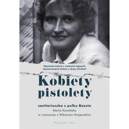 Kobiety Pistolety. Sanitariuszka Z Pułku Baszta. Maria Kowalska W Rozmowie Z Wiktorem Krajewskim Kobiety Pistolety. Sanitariuszka Z Pułku Baszta. Maria Kowalska W Rozmowie Z Wiktorem Krajewskim