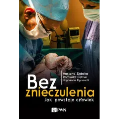 BEZ ZNIECZULENIA. JAK POWSTAJE CZŁOWIEK Marzena Dębska, Magdalena Rigamonti - PWN