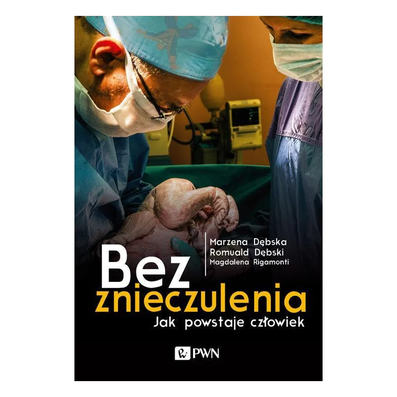 BEZ ZNIECZULENIA. JAK POWSTAJE CZŁOWIEK Marzena Dębska, Magdalena Rigamonti - PWN