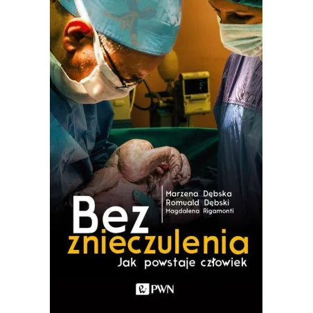 BEZ ZNIECZULENIA. JAK POWSTAJE CZŁOWIEK Marzena Dębska, Magdalena Rigamonti - PWN