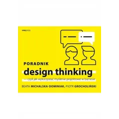 PORADNIK DESIGN THINKING CZYLI JAK WYKORZYSTAĆ MYŚLENIE PROJEKTOWE W BIZNESIE - Onepress