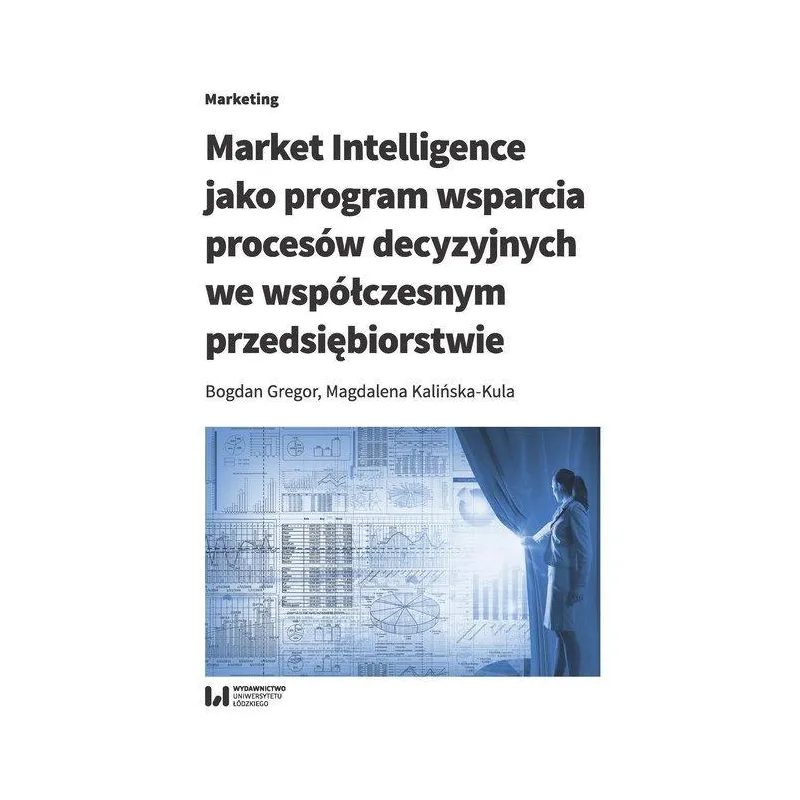 MARKET INTELLIGENCE JAKO PROGRAM WSPARCIA PROCESÓW DECYZYJNYCH WE WSPÓŁCZESNYM PRZEDSIĘBIORSTWIE Bogdan Gregor - Wydawnic...