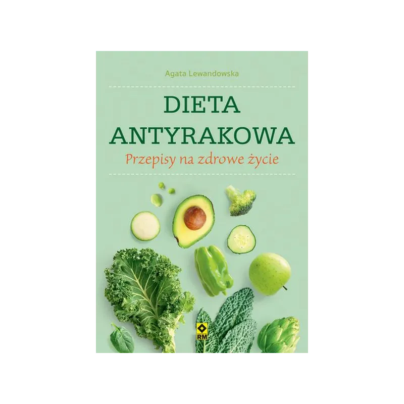 DIETA ANTYRAKOWA. PRZEPISY NA ZDROWE ŻYCIE - Wydawnictwo RM