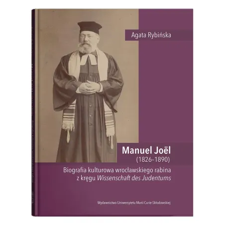 MANUEL JOEL 1826-1890. BIOGRAFIA KULTUROWA WROCŁAWSKIEGO RABINA Z KRĘGU WISSENSCHAFT DES JUDENTUMS - UMCS