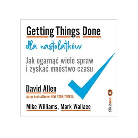 GETTING THINGS DONE DLA NASTOLATKÓW. JAK OGARNĄĆ WIELE SPRAW I ZYSKAĆ MNÓSTWO CZASU - One Press