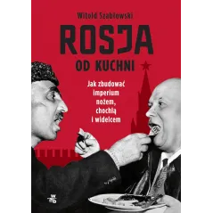 ROSJA OD KUCHNI. JAK ZBUDOWAĆ IMPERIUM NOŻEM, CHOCHLĄ I WIDELCEM - WAB