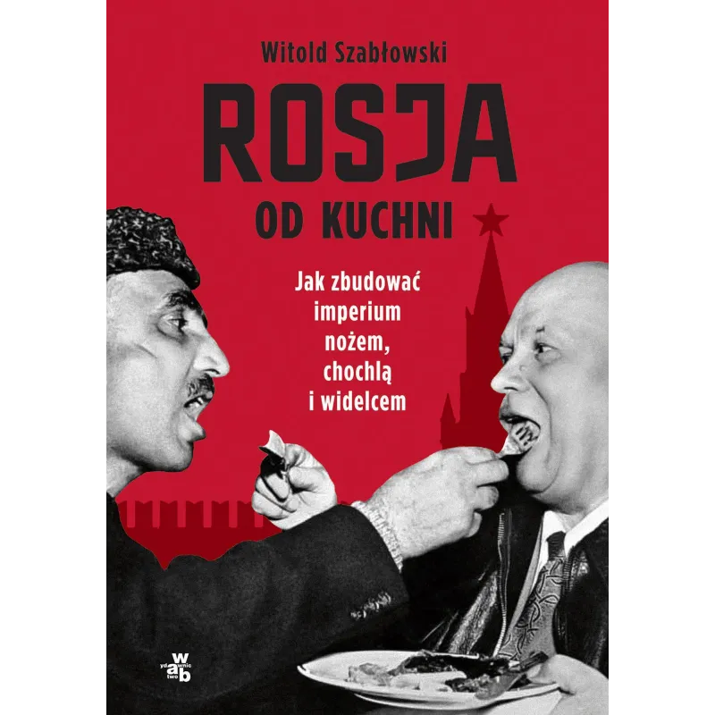 ROSJA OD KUCHNI. JAK ZBUDOWAĆ IMPERIUM NOŻEM, CHOCHLĄ I WIDELCEM - WAB