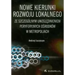 NOWE KIERUNKI ROZWOJU LOKALNEGO ZE SZCZEGÓLNYM UWZGLĘDNIENIEM PERYFERYJNYCH OŚRODKÓW W METROPOLIACH Andrzej Łuczyszyn - ...