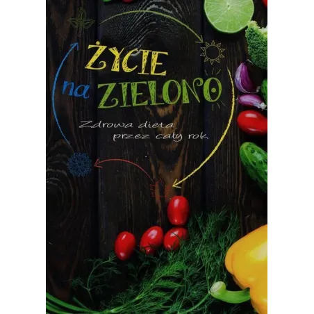 ŻYCIE NA ZIELONO. ZDROWA DIETA PRZEZ CAŁY ROK - Olesiejuk