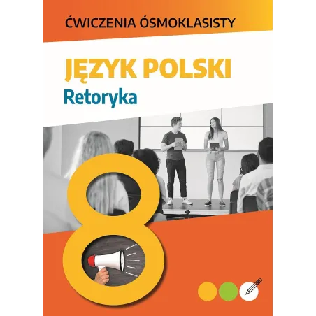 Język Polski. Retoryka. Ćwiczenia Ósmoklasisty Język Polski. Retoryka. Ćwiczenia Ósmoklasisty