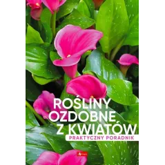 ROŚLINY OZDOBNE Z KWIATÓW. PRAKTYCZNY PORADNIK