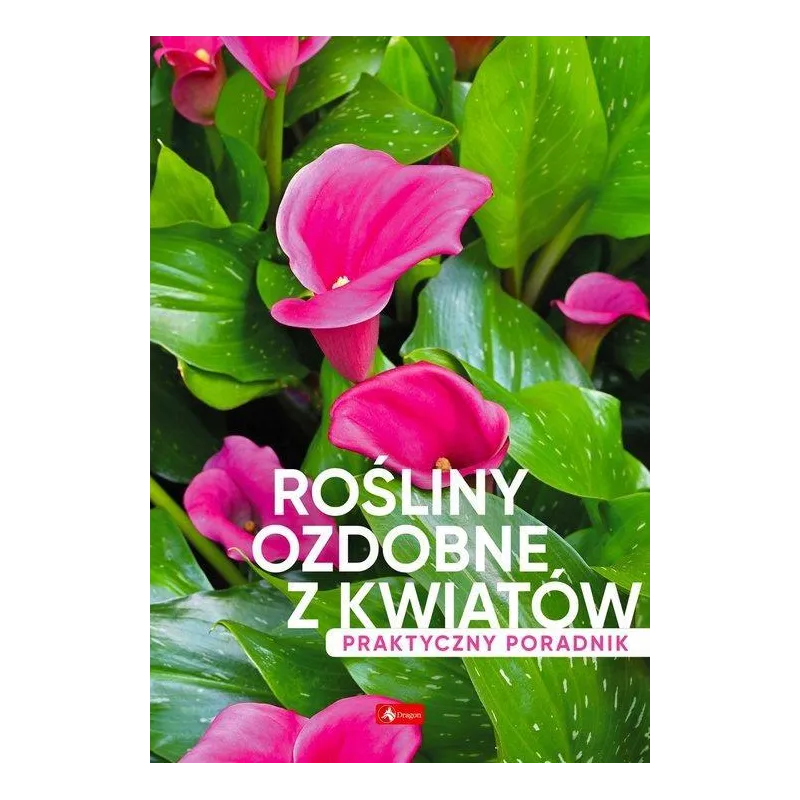 ROŚLINY OZDOBNE Z KWIATÓW. PRAKTYCZNY PORADNIK