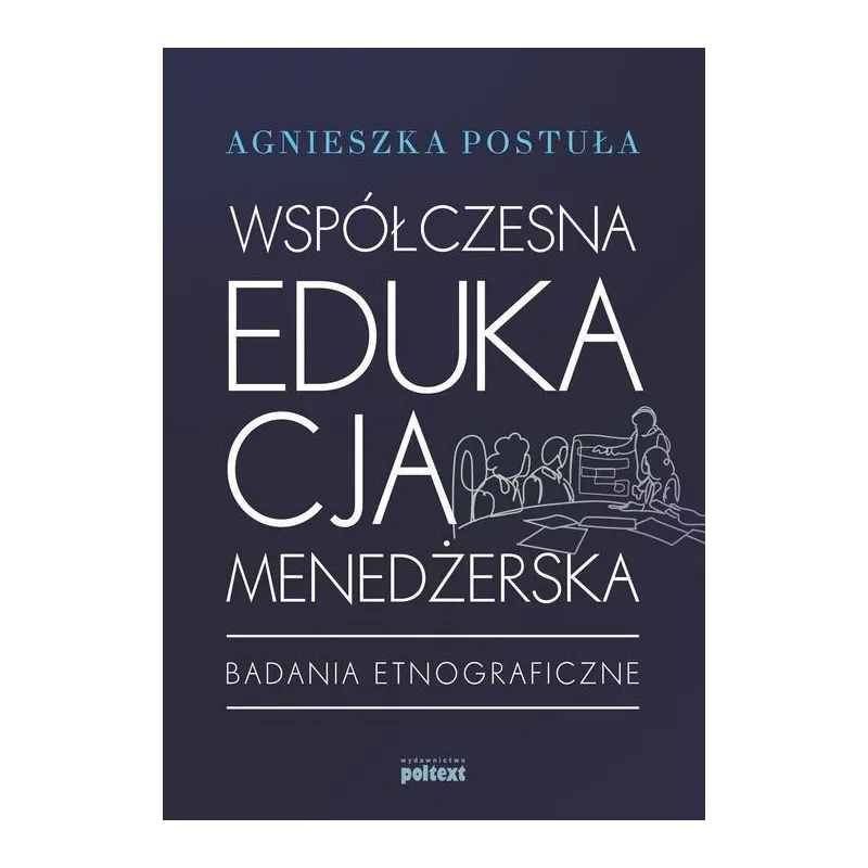 WSPÓŁCZESNA EDUKACJA MENEDŻERSKA BADANIA ETNOGRAFICZNE Agnieszka Postuła - Poltext