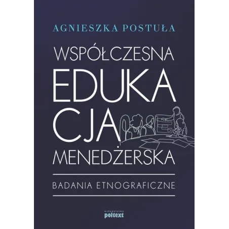 WSPÓŁCZESNA EDUKACJA MENEDŻERSKA BADANIA ETNOGRAFICZNE Agnieszka Postuła - Poltext