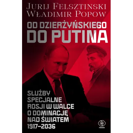 Od Dzierżyńskiego do Putina. Służby specjalne Rosji w walce o dominację nad światem 19172036 Jurij Felsztinski,Władimir Popow