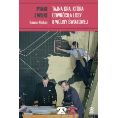 Ptaki i wilki. Tajna gra która odwróciła losy II wojny światowej Simon Parkin