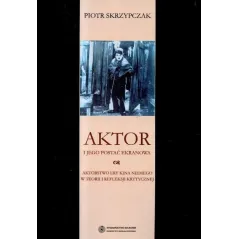 AKTOR I JEGO POSTAĆ EKRANOWA AKTORSTWO ERY KINA NIEMEGO W TEORII I REFLEKSJI KRYTYCZNEJ Piotr Skrzypczak - Wydawnictwo Nauko...