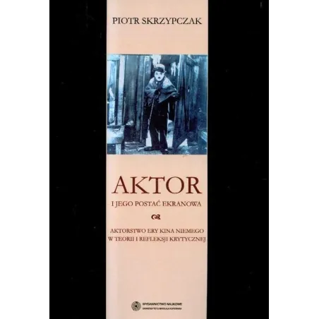 AKTOR I JEGO POSTAĆ EKRANOWA AKTORSTWO ERY KINA NIEMEGO W TEORII I REFLEKSJI KRYTYCZNEJ Piotr Skrzypczak - Wydawnictwo Nauko...