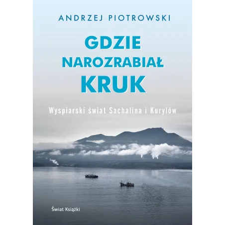 Gdzie Narozrabiał Kruk. Wyspiarski Świat Sachalina I Kurylów Gdzie Narozrabiał Kruk. Wyspiarski Świat Sachalina I Kurylów