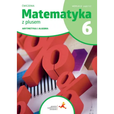 MATEMATYKA Z PLUSEM ĆWICZENIA DLA KLASY 6 SZKOŁY PODSTAWOWEJ ARYTMETYKA I ALGEBRA