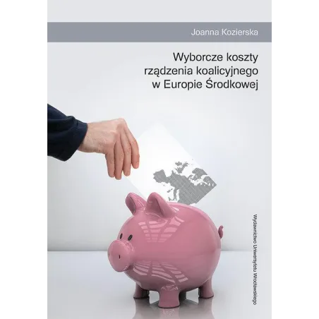Wyborcze Koszty Rządzenia Koalicyjnego W Europie Środkowej Joanna Kozierska Wyborcze Koszty Rządzenia Koalicyjnego W Europie Środkowej Joanna Kozierska
