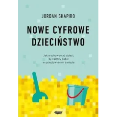 Nowe cyfrowe dzieciństwo. Jak wychowywać dzieci by radziły sobie w usieciowionym świecie Jordan Shapiro