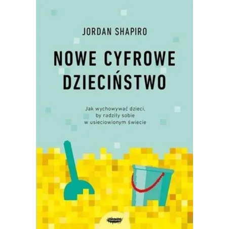 Nowe cyfrowe dzieciństwo. Jak wychowywać dzieci by radziły sobie w usieciowionym świecie Jordan Shapiro