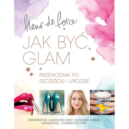 Jak Być Glam. Przewodnik Po Szczęściu I Urodzie Jak Być Glam. Przewodnik Po Szczęściu I Urodzie