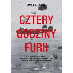 CZTERY GODZINY FURII. HISTORIA NAJWIĘKSZEJ OPERACJI POWIETRZNODESANTOWEJ II WOJNY ŚWIATOWEJ I FINALNEGO UDERZENIA NA N... James