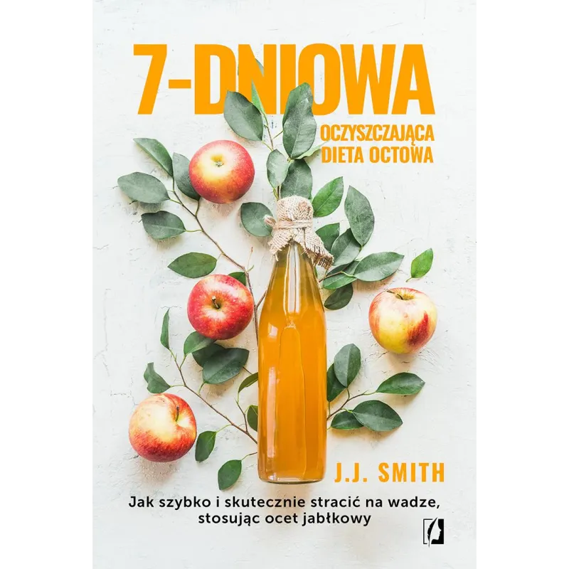 7dniowa oczyszczająca dieta octowa. Jak szybko i skutecznie stracić na wadze stosując ocet jabłkowy J.J. Smith