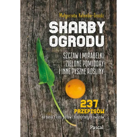 Skarby ogrodu. Szczaw mirabelki zielone pomidory i inne pyszne rośliny Małgorzata Kalemba-Drożdż