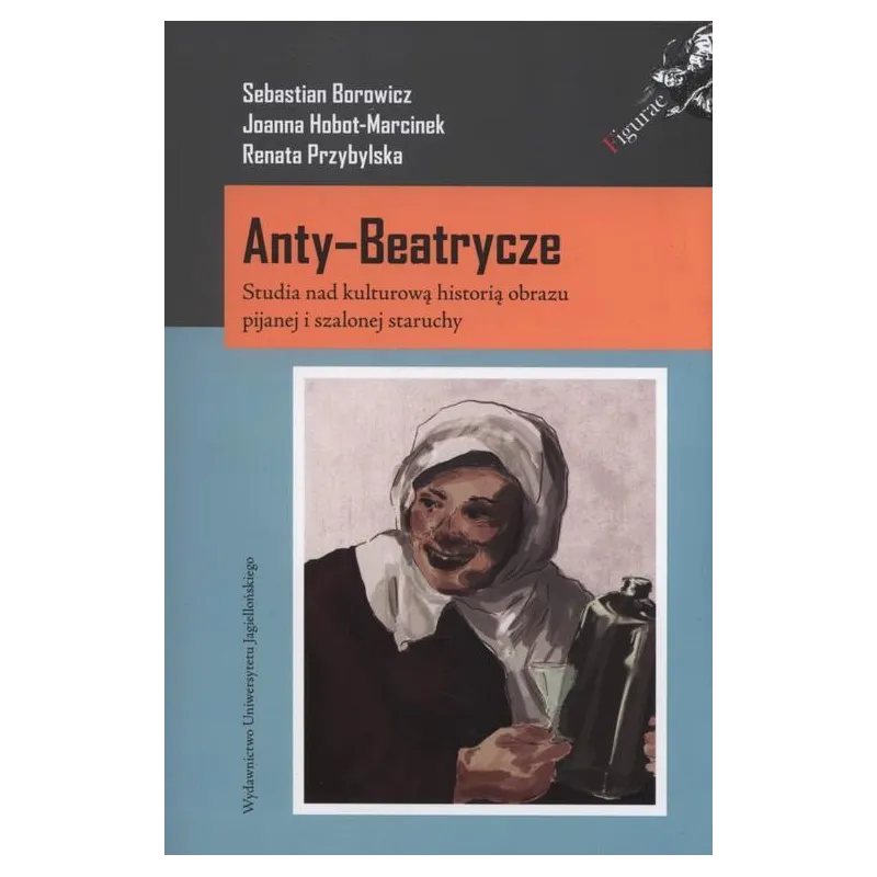 AntyBeatrycze Studia nad kulturową historią obrazu pijanej i szalonej staruchy Hobot-Marcinek Joanna, Borowicz Sebastian , Przyb