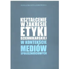 KSZTAŁCENIE W ZAKRESIE ETYKI DZIENIKARSKIEJ W KONTEKŚCIE MEDIÓW SPOŁECZNOŚCIOWYCH Małgorzata Laskowska - Elipsa