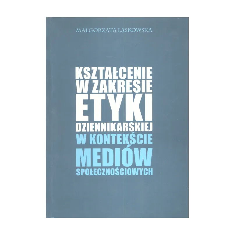 KSZTAŁCENIE W ZAKRESIE ETYKI DZIENIKARSKIEJ W KONTEKŚCIE MEDIÓW SPOŁECZNOŚCIOWYCH Małgorzata Laskowska - Elipsa