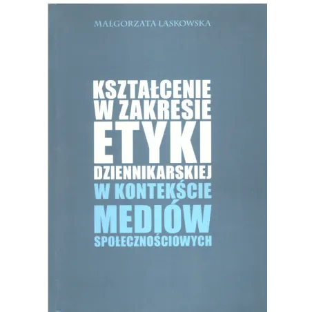 KSZTAŁCENIE W ZAKRESIE ETYKI DZIENIKARSKIEJ W KONTEKŚCIE MEDIÓW SPOŁECZNOŚCIOWYCH Małgorzata Laskowska - Elipsa