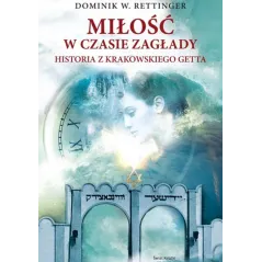 MIŁOŚĆ W CZASIE ZAGŁADY. HISTORIA Z KRAKOWSKIEGO GETTA Dominik W. Rettinger