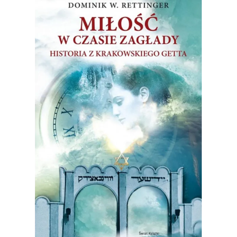 MIŁOŚĆ W CZASIE ZAGŁADY. HISTORIA Z KRAKOWSKIEGO GETTA Dominik W. Rettinger
