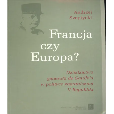 Francja Czy Europa Dziedzictwo Generała De Gaulle'a W Polityce V Republiki Andrzej Szeptycki Francja Czy Europa Dziedzictwo Generała De Gaulle'a W Polityce V Republiki Andrzej Szeptycki