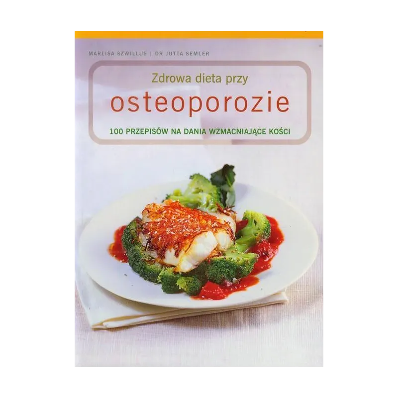 ZDROWA DIETA PRZY OSTEOPOROZIE. 100 PRZEPISÓW NA DANIA WZMACNIAJĄCE KOŚCI Marlisa Szwillus Jutta Semler