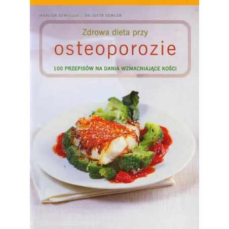 ZDROWA DIETA PRZY OSTEOPOROZIE. 100 PRZEPISÓW NA DANIA WZMACNIAJĄCE KOŚCI Marlisa Szwillus Jutta Semler