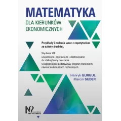 MATEMATYKA DLA KIERUNKÓW EKONOMICZNYCH. PRZYKŁADY I ZADANIA WRAZ Z REPETYTORIUM ZE SZKOŁY ŚREDNIEJ Henryk Gurgul, ...