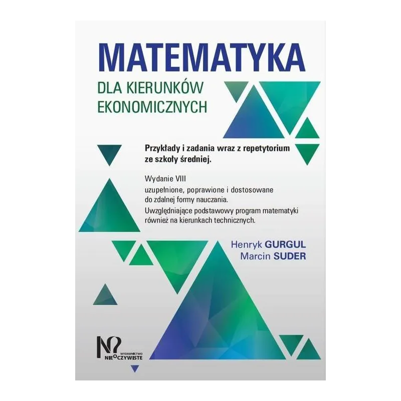 MATEMATYKA DLA KIERUNKÓW EKONOMICZNYCH. PRZYKŁADY I ZADANIA WRAZ Z REPETYTORIUM ZE SZKOŁY ŚREDNIEJ Henryk Gurgul, ...