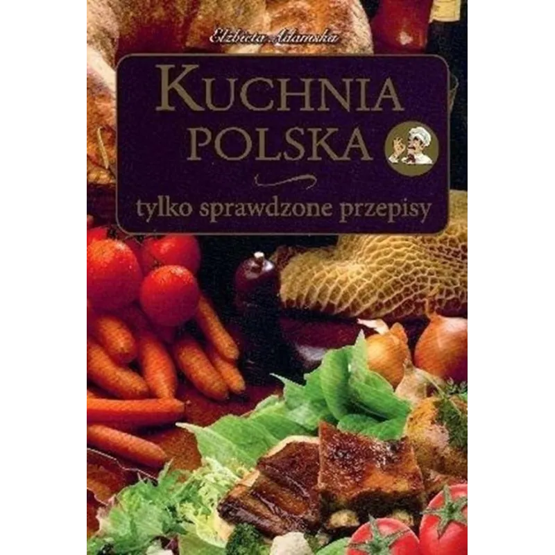 KUCHNIA POLSKA. TYLKO SPRAWDZONE PRZEPISY Elżbieta Adamska