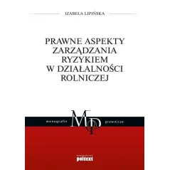 PRAWNE ASPEKTY ZARZĄDZANIA RYZYKIEM W DZIAŁALNOŚCI ROLNICZEJ Izabela Lipińska - Poltext