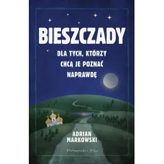 Bieszczady. Dla tych którzy chcą je poznać naprawdę Adrian Markowski
