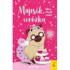 Mopsik który chciał zostać wróżką wyd. 2023 Bella Swift