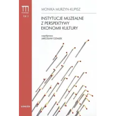 INSTYTUCJE MUZEALNE Z PERSPEKTYWY EKONOMII KULTURY Monika Murzyn-Kupisz - Universitas