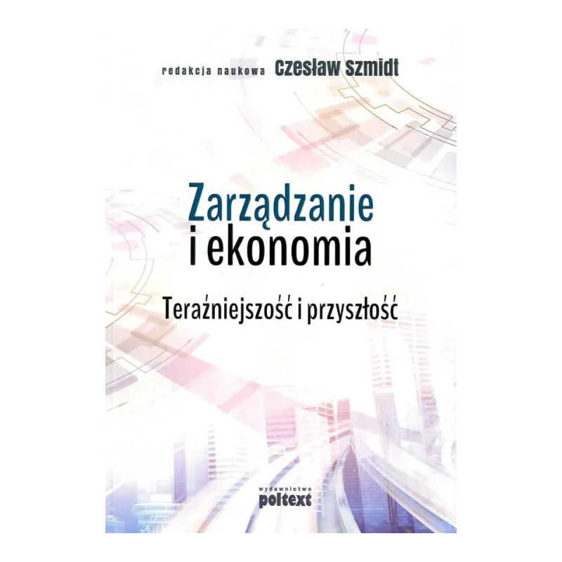 ZARZĄDZANIE I EKONOMIA TERAŹNIEJSZOŚĆ I PRZYSZŁOŚĆ Czesław Szmidt - Poltext
