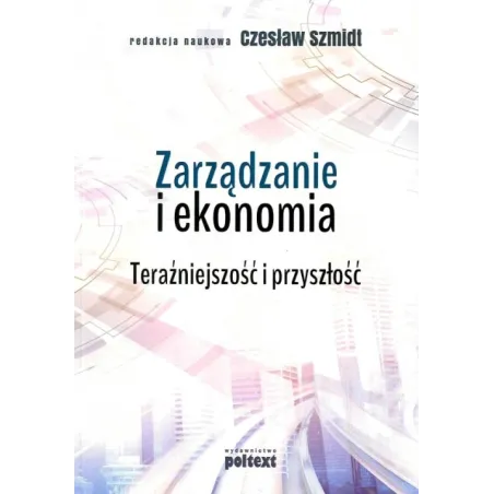 ZARZĄDZANIE I EKONOMIA TERAŹNIEJSZOŚĆ I PRZYSZŁOŚĆ Czesław Szmidt - Poltext